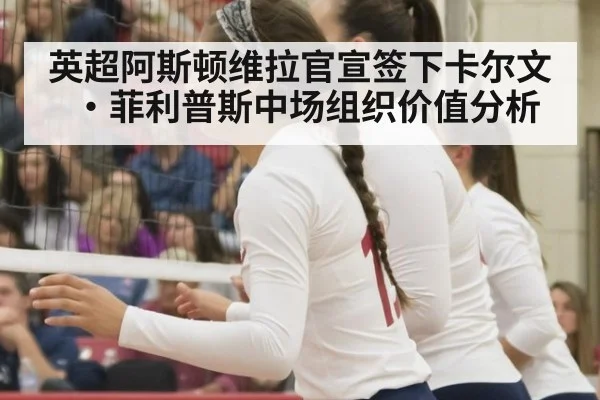 英超阿斯顿维拉官宣签下卡尔文·菲利普斯中场组织价值分析