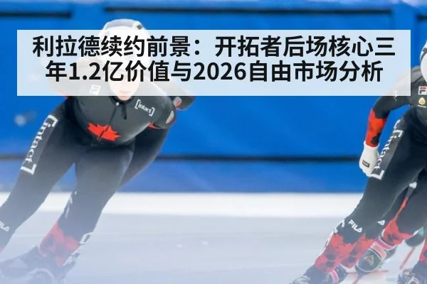 利拉德续约前景：开拓者后场核心三年1.2亿价值与2026自由市场分析