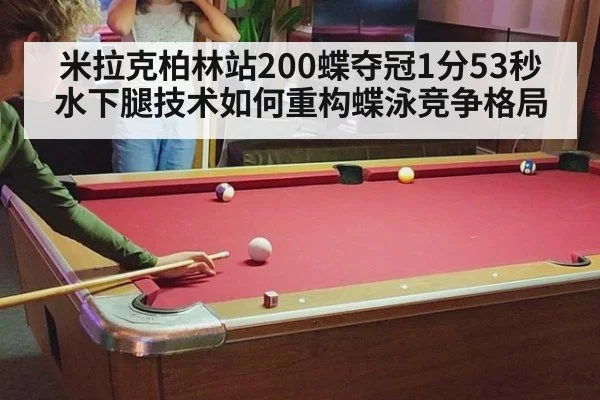 米拉克柏林站200蝶夺冠1分53秒 水下腿技术如何重构蝶泳竞争格局
