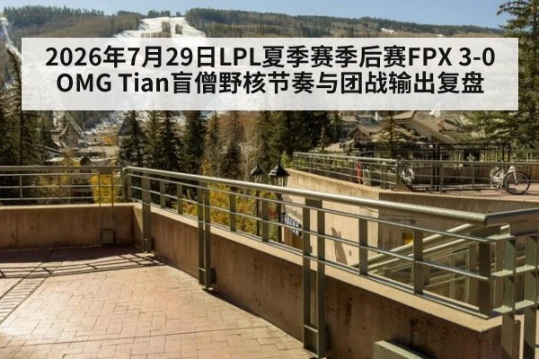 2026年7月29日LPL夏季赛季后赛FPX 3-0 OMG Tian盲僧野核节奏与团战输出复盘