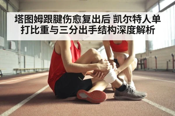 塔图姆跟腱伤愈复出后 凯尔特人单打比重与三分出手结构深度解析
