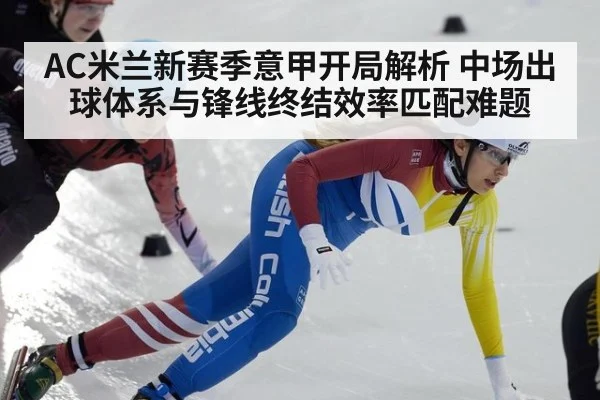 AC米兰新赛季意甲开局解析 中场出球体系与锋线终结效率匹配难题