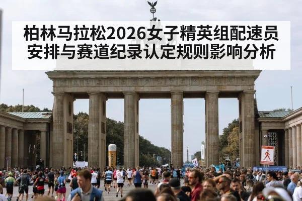 柏林马拉松2026女子精英组配速员安排与赛道纪录认定规则影响分析