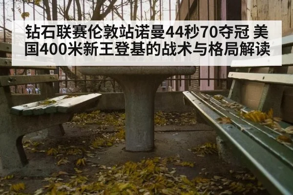 钻石联赛伦敦站诺曼44秒70夺冠 美国400米新王登基的战术与格局解读